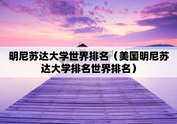 美国明尼苏达大学毕业证|明尼苏达大学双城分校之世界大学排名相关信息介绍专业